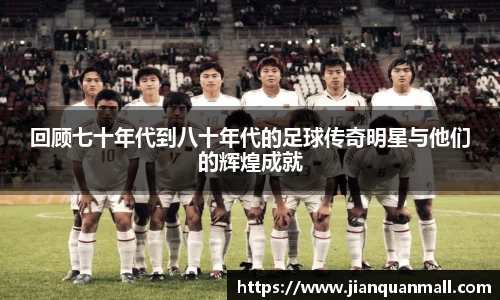 回顾七十年代到八十年代的足球传奇明星与他们的辉煌成就